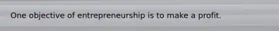 One objective of entrepreneurship is to make a profit.