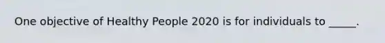 One objective of Healthy People 2020 is for individuals to _____.