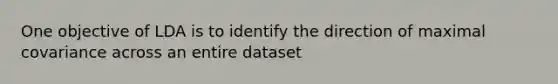 One objective of LDA is to identify the direction of maximal covariance across an entire dataset