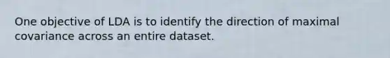 One objective of LDA is to identify the direction of maximal covariance across an entire dataset.