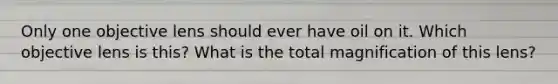 Only one objective lens should ever have oil on it. Which objective lens is this? What is the total magnification of this lens?