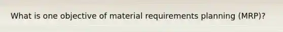 What is one objective of material requirements planning (MRP)?