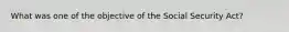 What was one of the objective of the Social Security Act?