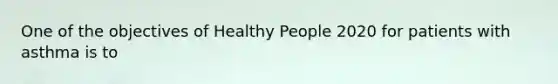 One of the objectives of Healthy People 2020 for patients with asthma is to