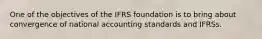 One of the objectives of the IFRS foundation is to bring about convergence of national accounting standards and IFRSs.