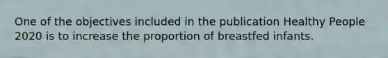 One of the objectives included in the publication Healthy People 2020 is to increase the proportion of breastfed infants.
