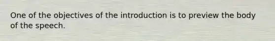 One of the objectives of the introduction is to preview the body of the speech.