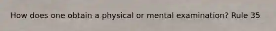 How does one obtain a physical or mental examination? Rule 35