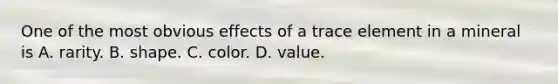 One of the most obvious effects of a trace element in a mineral is A. rarity. B. shape. C. color. D. value.