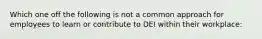 Which one off the following is not a common approach for employees to learn or contribute to DEI within their workplace: