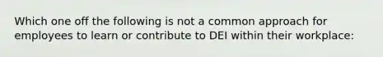 Which one off the following is not a common approach for employees to learn or contribute to DEI within their workplace: