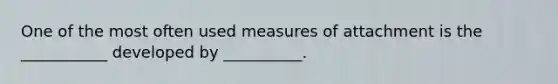 One of the most often used measures of attachment is the ___________ developed by __________.
