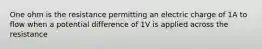 One ohm is the resistance permitting an electric charge of 1A to flow when a potential difference of 1V is applied across the resistance