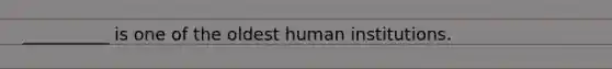 __________ is one of the oldest human institutions.