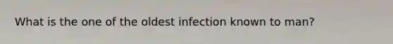 What is the one of the oldest infection known to man?