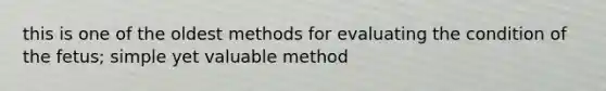 this is one of the oldest methods for evaluating the condition of the fetus; simple yet valuable method