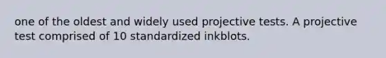 one of the oldest and widely used projective tests. A projective test comprised of 10 standardized inkblots.