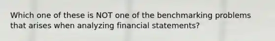 Which one of these is NOT one of the benchmarking problems that arises when analyzing financial statements?