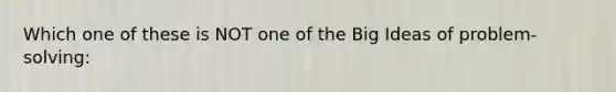 Which one of these is NOT one of the Big Ideas of problem-solving: