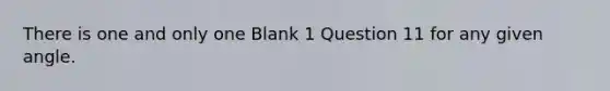 There is one and only one Blank 1 Question 11 for any given angle.