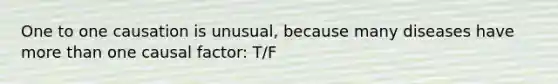 One to one causation is unusual, because many diseases have more than one causal factor: T/F