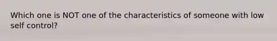 Which one is NOT one of the characteristics of someone with low self control?​