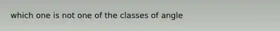 which one is not one of the classes of angle