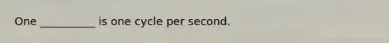 One __________ is one cycle per second.