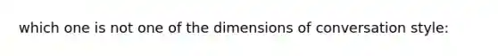 which one is not one of the dimensions of conversation style: