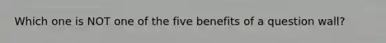 Which one is NOT one of the five benefits of a question wall?