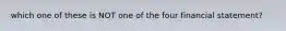 which one of these is NOT one of the four financial statement?