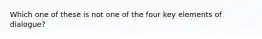 Which one of these is not one of the four key elements of dialogue?