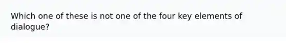 Which one of these is not one of the four key elements of dialogue?