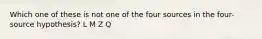 Which one of these is not one of the four sources in the four-source hypothesis? L M Z Q