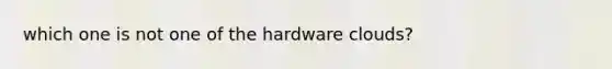 which one is not one of the hardware clouds?