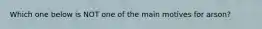 Which one below is NOT one of the main motives for arson?