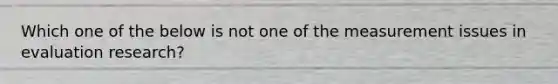 Which one of the below is not one of the measurement issues in evaluation research?