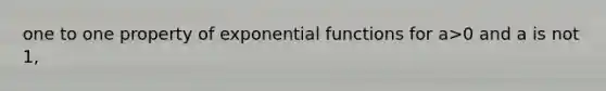 one to one property of exponential functions for a>0 and a is not 1,