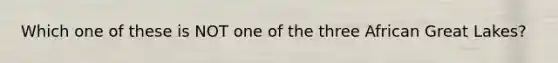Which one of these is NOT one of the three African Great Lakes?