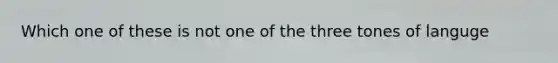 Which one of these is not one of the three tones of languge