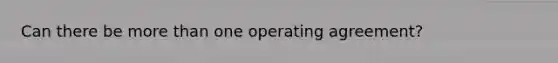 Can there be more than one operating agreement?