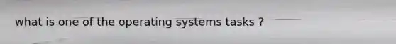 what is one of the operating systems tasks ?