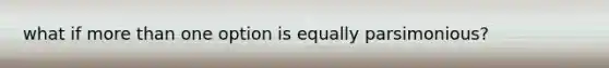 what if more than one option is equally parsimonious?