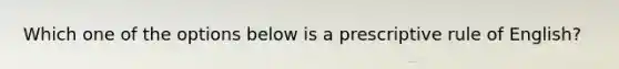 Which one of the options below is a prescriptive rule of English?