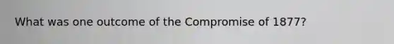 What was one outcome of the Compromise of 1877?