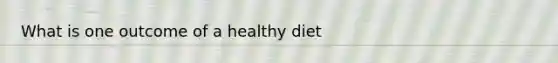 What is one outcome of a healthy diet