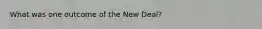 What was one outcome of the New Deal?