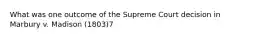 What was one outcome of the Supreme Court decision in Marbury v. Madison (1803)7