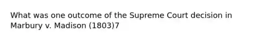 What was one outcome of the Supreme Court decision in Marbury v. Madison (1803)7