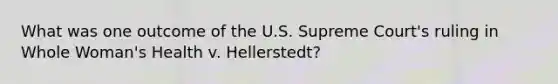 What was one outcome of the U.S. Supreme Court's ruling in Whole Woman's Health v. Hellerstedt?